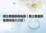 男生敷面膜有啥用（男士敷面膜有用吗简介介绍）