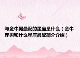 与金牛男最配的星座是什么（金牛座男和什么星座最配简介介绍）