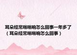 耳朵经常嗡嗡响怎么回事一年多了（耳朵经常嗡嗡响怎么回事）