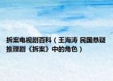 拆案电视剧百科（王海涛 民国悬疑推理剧《拆案》中的角色）
