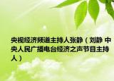 央视经济频道主持人张静（刘静 中央人民广播电台经济之声节目主持人）