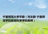 宁夏师范大学李静（刘文静 宁夏师范学院教育科学学院教师）