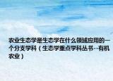 农业生态学是生态学在什么领域应用的一个分支学科（生态学重点学科丛书--有机农业）