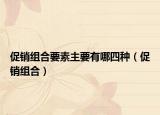 促销组合要素主要有哪四种（促销组合）