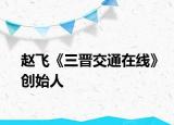 赵飞《三晋交通在线》创始人