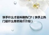 快手什么才是叫做热门?（快手上热门是什么意思简介介绍）