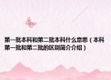 第一批本科和第二批本科什么意思（本科第一批和第二批的区别简介介绍）