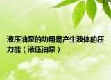 液压油泵的功用是产生液体的压力能（液压油泵）