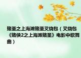 赌圣之上海滩赌圣叉烧包（叉烧包 《赌侠2之上海滩赌圣》电影中歌舞曲）