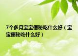 7个多月宝宝便秘吃什么好（宝宝便秘吃什么好）