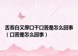 舌苔白又厚口干口苦是怎么回事（口苦是怎么回事）