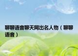 聊聊语音聊天网出名人物（聊聊语音）