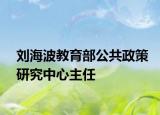 刘海波教育部公共政策研究中心主任