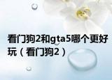 看门狗2和gta5哪个更好玩（看门狗2）