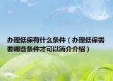 办理低保有什么条件（办理低保需要哪些条件才可以简介介绍）