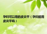 孕妇可以用的皮炎平（孕妇能用皮炎平吗）