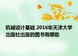 机械设计基础 2016年天津大学出版社出版的图书有哪些