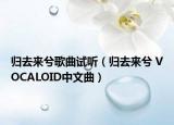 归去来兮歌曲试听（归去来兮 VOCALOID中文曲）