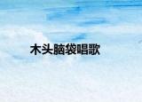 木头脑袋唱歌