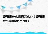 反弹是什么意思怎么办（反弹是什么意思简介介绍）