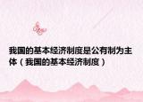我国的基本经济制度是公有制为主体（我国的基本经济制度）