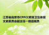 江苏省南京市CPPCC教育卫生体育文史委员会副主任一级巡视员