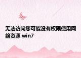 无法访问您可能没有权限使用网络资源 win7