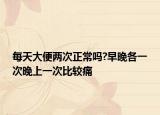 每天大便两次正常吗?早晚各一次晚上一次比较痛