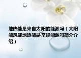 地热能是来自太阳的能源吗（太阳能风能地热能是常规能源吗简介介绍）