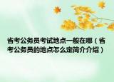 省考公务员考试地点一般在哪（省考公务员的地点怎么定简介介绍）
