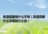 售酒需要有什么手续（卖酒需要什么手续简介介绍）