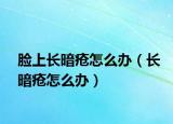 脸上长暗疮怎么办（长暗疮怎么办）