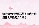 酒店都用的什么床垫（酒店一般用什么床垫简介介绍）