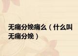 无痛分娩痛么（什么叫无痛分娩）