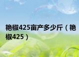 艳椒425亩产多少斤（艳椒425）