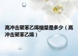 高冲击聚苯乙烯缩量是多少（高冲击聚苯乙烯）