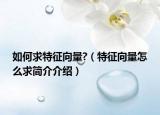 如何求特征向量?（特征向量怎么求简介介绍）