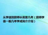 从学徒到厨师长需要几年（厨师学徒一般几年学成简介介绍）