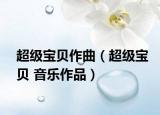 超级宝贝作曲（超级宝贝 音乐作品）