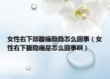 女性右下部腹痛隐隐怎么回事（女性右下腹隐痛是怎么回事啊）