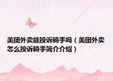 美团外卖能投诉骑手吗（美团外卖怎么投诉骑手简介介绍）