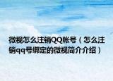 微视怎么注销QQ帐号（怎么注销qq号绑定的微视简介介绍）