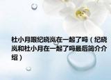 杜小月跟纪晓岚在一起了吗（纪晓岚和杜小月在一起了吗最后简介介绍）