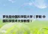 罗先觉中国科学院大学（罗毅 中国科学技术大学教授）