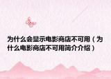 为什么会显示电影商店不可用（为什么电影商店不可用简介介绍）