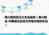 复兴路到武汉火车站地铁（复兴路站 中国湖北省武汉市境内地铁车站）