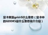 显卡类型gddr5什么意思（显卡中的GDDR5是什么意思简介介绍）