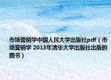 市场营销学中国人民大学出版社pdf（市场营销学 2013年清华大学出版社出版的图书）
