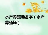 水产养殖场名字（水产养殖场）