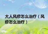 大人风疹怎么治疗（风疹怎么治疗）